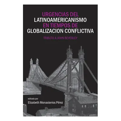 "Urgencias del Latinoamericanismo En Tiempos de Globalizacion Conflictiva: Tributo a John Beverl