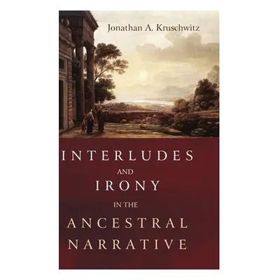 "Interludes and Irony in the Ancestral Narrative" - "" ("Kruschwitz Jonathan A.")