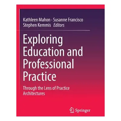 "Exploring Education and Professional Practice: Through the Lens of Practice Architectures" - ""