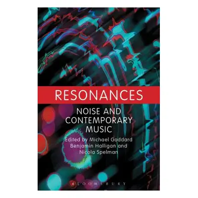 "Resonances: Noise and Contemporary Music" - "" ("Goddard Michael N.")