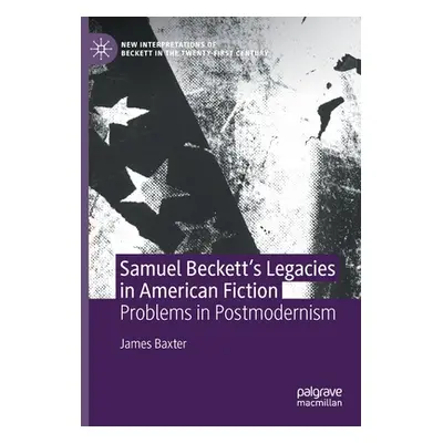 "Samuel Beckett's Legacies in American Fiction: Problems in Postmodernism" - "" ("Baxter James")