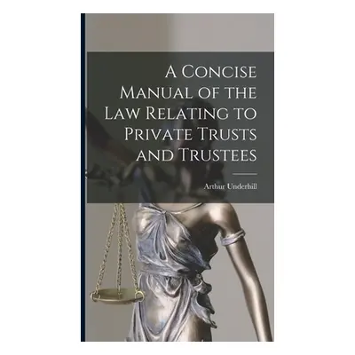 "A Concise Manual of the Law Relating to Private Trusts and Trustees" - "" ("Underhill Arthur")