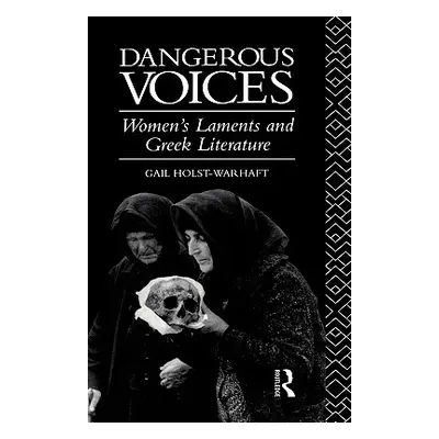 "Dangerous Voices: Women's Laments and Greek Literature" - "" ("Holst-Warhaft Gail")