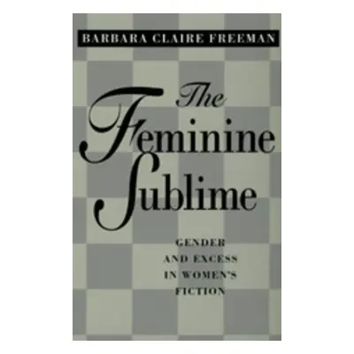 "The Feminine Sublime: Gender and Excess in Women's Fiction" - "" ("Freeman Barbara Claire")