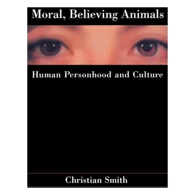 "Moral, Believing Animals: Human Personhood and Culture" - "" ("Smith Christian")