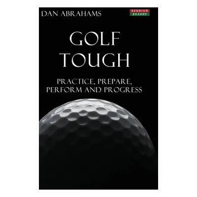 "Golf Tough: Practice, Prepare, Perform and Progress" - "" ("Abrahams Dan")