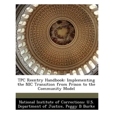 "Tpc Reentry Handbook: Implementing the Nic Transition from Prison to the Community Model" - "" 