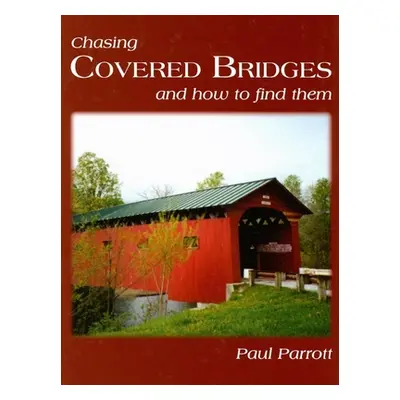 "Chasing Covered Bridges: And How to Find Them" - "" ("Parrott Paul")