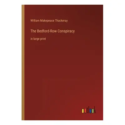 "The Bedford-Row Conspiracy: in large print" - "" ("Thackeray William Makepeace")