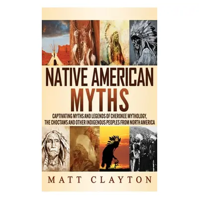 "Native American Myths: Captivating Myths and Legends of Cherokee Mythology, the Choctaws and Ot