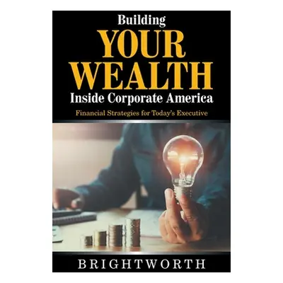 "Building Your Wealth Inside Corporate America: Financial Strategies for Today's Executive" - ""