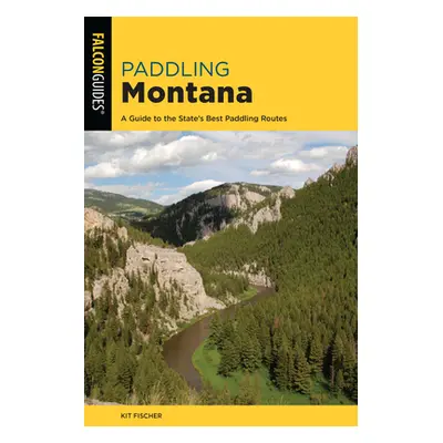 "Paddling Montana: A Guide to the State's Best Paddling Routes" - "" ("Fischer Kit")