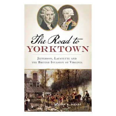 "The: Road to Yorktown: Jefferson, Lafayette and the British Invasion of Virginia" - "" ("Maass 