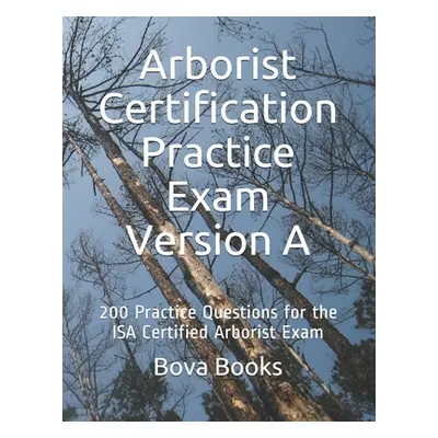 "Arborist Certification Practice Exam Version A: 200 Practice Questions for the ISA Certified Ar