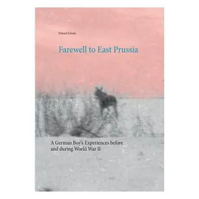 "Farewell to East Prussia: A German Boy's Experiences before and during World War II" - "" ("Sch