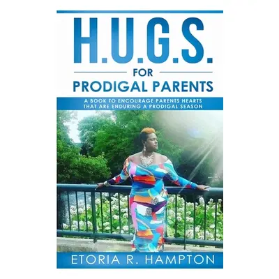 "H.U.G.S. For Prodigal Parents: A Book To Encourage Parents Hearts, That Are Enduring A Prodigal