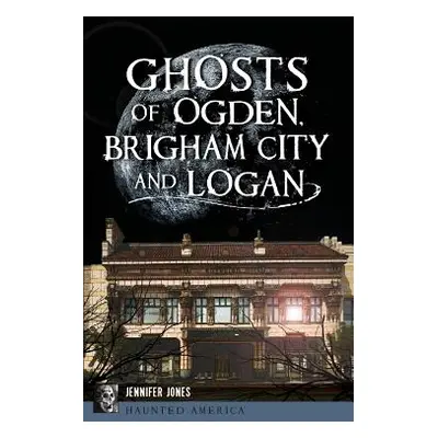 "Ghosts of Ogden, Brigham City and Logan" - "" ("Jones Jennifer")