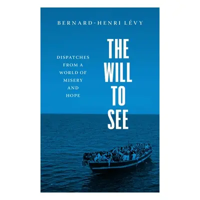 "The Will to See: Dispatches from a World of Misery and Hope" - "" ("Levy Bernard-Henri")