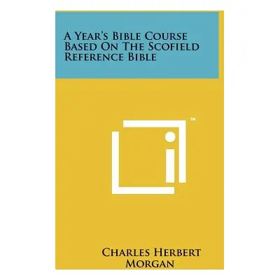 "A Year's Bible Course Based On The Scofield Reference Bible" - "" ("Morgan Charles Herbert")