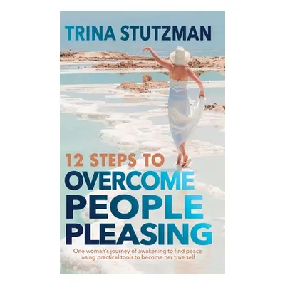 "12 Steps to Overcome People Pleasing: One woman's journey of awakening to find peace, using pra