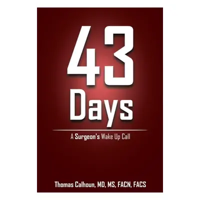 "43 Days: A Surgeon's Wake up Call" - "" ("Calhoun Facn Facs Thomas")