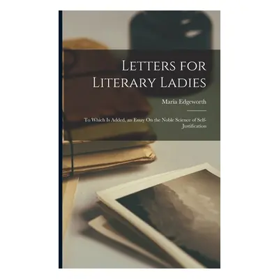 "Letters for Literary Ladies: To Which Is Added, an Essay On the Noble Science of Self-Justifica