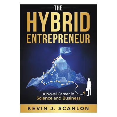 "The Hybrid Entrepreneur: A Novel Career in Science and Business" - "" ("Scanlon Kevin")