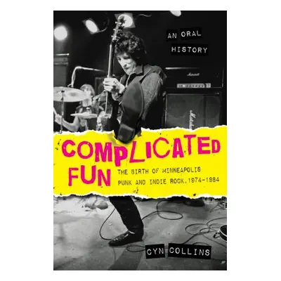 "Complicated Fun: The Birth of Minneapolis Punk and Indie Rock, 1974-1984 --- An Oral History" -