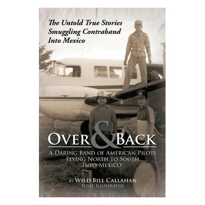 "Over and Back: A Daring Band of American Pilots Flying North to South Into Mexico!: The Untold 