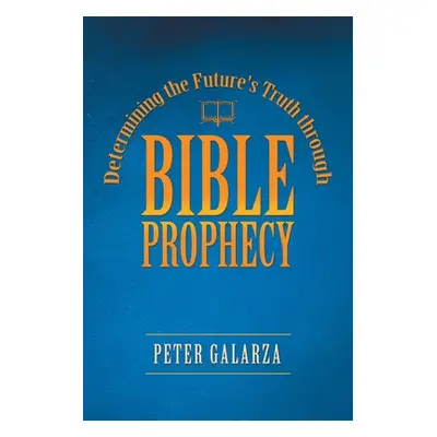 "Determining the Future's Truth Through Bible Prophecy" - "" ("Galarza Peter")