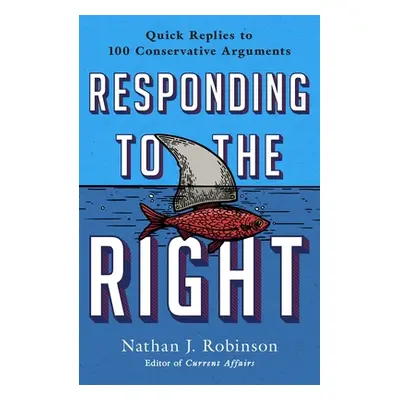 "Responding to the Right: Brief Replies to 25 Conservative Arguments" - "" ("Robinson Nathan J."