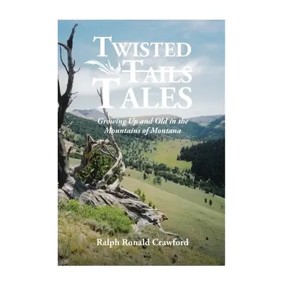 "Twisted Tales Growing Up and Old in the Mountains of Montana" - "" ("Crawford Ralph Ronald")