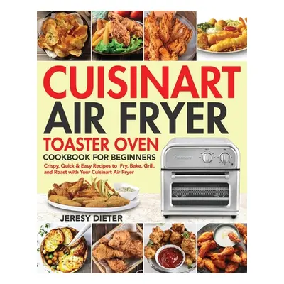 "Cuisinart Air Fryer Toaster Oven Cookbook for Beginners: Crispy, Quick & Easy Recipes to Fry, B