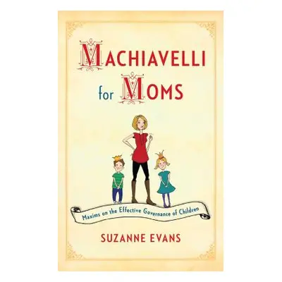 "Machiavelli for Moms: Maxims on the Effective Governance of Children*" - "" ("Evans Suzanne")