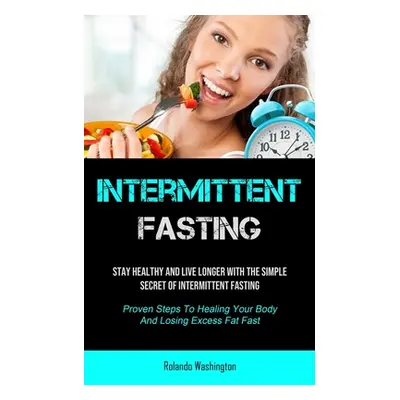 "Intermittent Fasting: Stay Healthy And Live Longer With The Simple Secret Of Intermittent Fasti