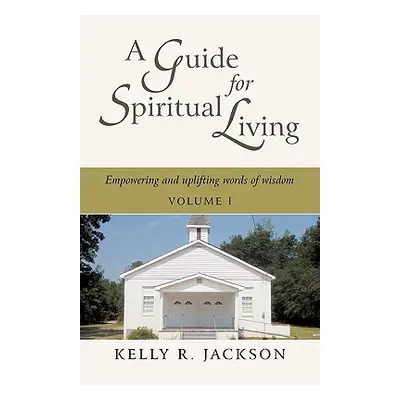 "A Guide For Spiritual Living: Empowering and uplifting words of wisdom, Vol. I" - "" ("Jackson 