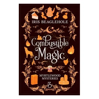 "Combustible Magic: Myrtlewood Mysteries Book 3" - "" ("Beaglehole Iris")