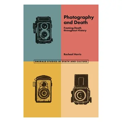 "Photography and Death: Framing Death Throughout History" - "" ("Harris Racheal")