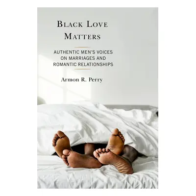 "Black Love Matters: Authentic Men's Voices on Marriages and Romantic Relationships" - "" ("Perr