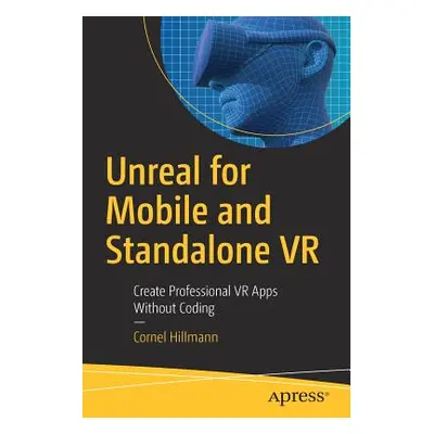 "Unreal for Mobile and Standalone VR: Create Professional VR Apps Without Coding" - "" ("Hillman