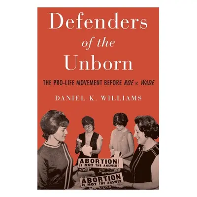 "Defenders of the Unborn: The Pro-Life Movement Before Roe V. Wade" - "" ("Williams Daniel K.")