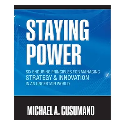 "Staying Power: Six Enduring Principles for Managing Strategy and Innovation in an Uncertain Wor