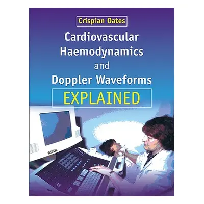 "Cardiovascular Haemodynamics and Doppler Waveforms Explained" - "" ("Oates Crispian")