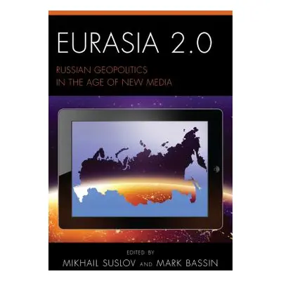 "Eurasia 2.0: Russian Geopolitics in the Age of New Media" - "" ("Suslov Mikhail")