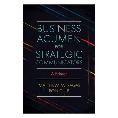 "Business Acumen for Strategic Communicators: A Primer" - "" ("Ragas Matthew W.")