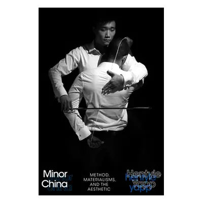 "Minor China: Method, Materialisms, and the Aesthetic" - "" ("Yapp Hentyle")