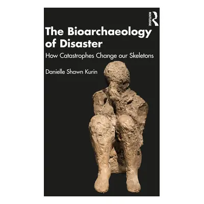 "The Bioarchaeology of Disaster: How Catastrophes Change Our Skeletons" - "" ("Kurin Danielle Sh