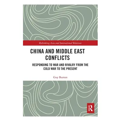 "China and Middle East Conflicts: Responding to War and Rivalry from the Cold War to the Present