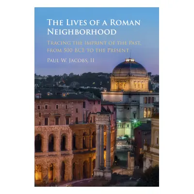 "The Lives of a Roman Neighborhood: Tracing the Imprint of the Past, from 500 Bce to the Present