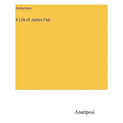 "A Life of James Fisk" - "" ("Anonymous")